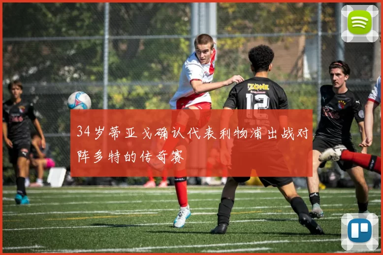 34岁蒂亚戈确认代表利物浦出战对阵多特的传奇赛