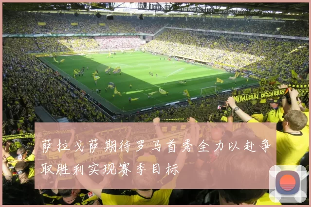 萨拉戈萨期待罗马首秀全力以赴争取胜利实现赛季目标