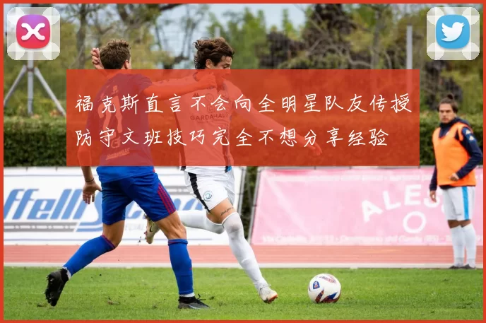 福克斯直言不会向全明星队友传授防守文班技巧完全不想分享经验