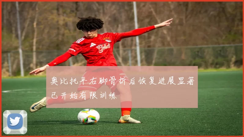 奥比托平右脚骨折后恢复进展显著已开始有限训练