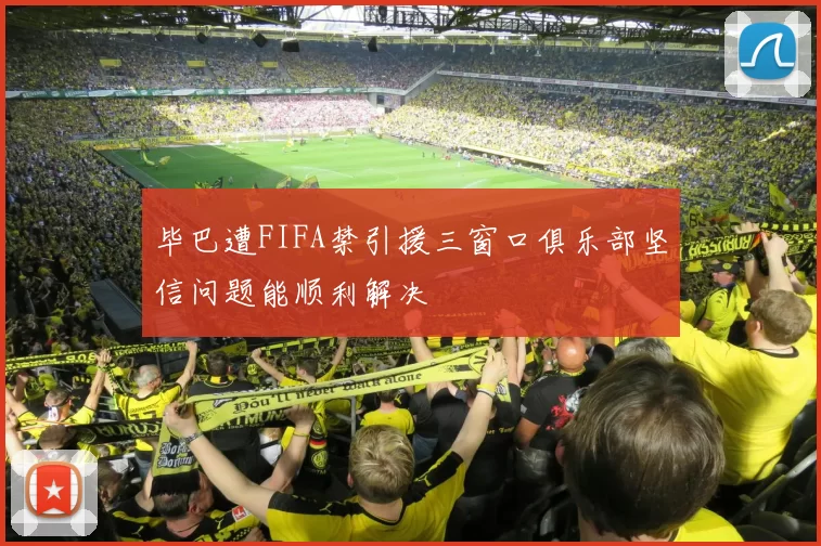 毕巴遭FIFA禁引援三窗口俱乐部坚信问题能顺利解决
