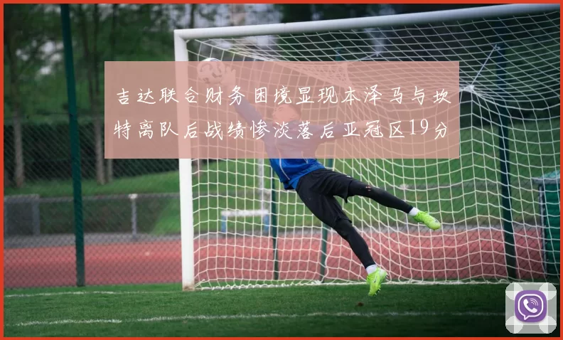 吉达联合财务困境显现本泽马与坎特离队后战绩惨淡落后亚冠区19分